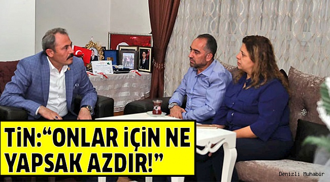 MİLLETVEKİLİ TİN, ŞEHİT AİLESİNİ ZİYARET ETTİ
