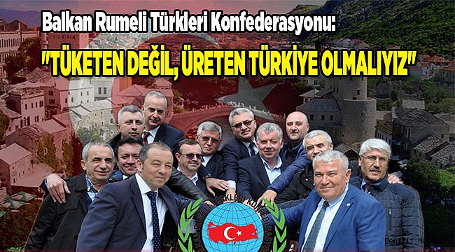 "TÜKETEN DEĞİL, ÜRETEN TÜRKİYE OLMALIYIZ"