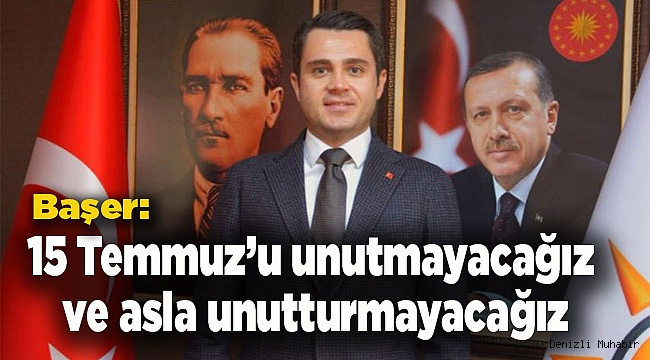 15 Temmuz’u unutmayacağız ve asla unutturmayacağız.