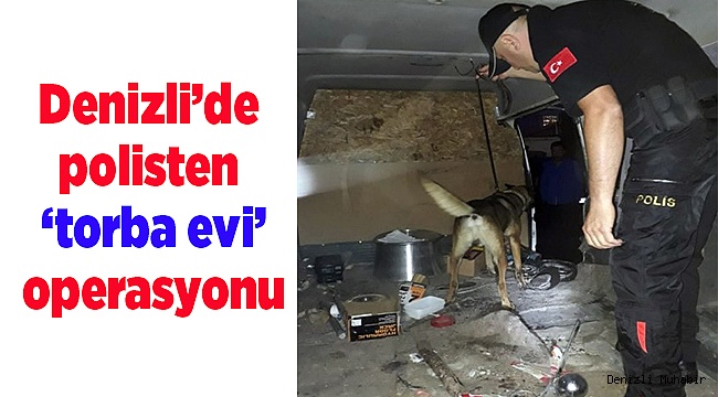 Denizli’de polisten ‘torba evi’ operasyonu