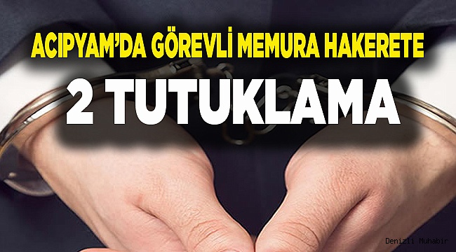 GÖREVLİ MEMURA HAKARETE 2 TUTUKLAMA