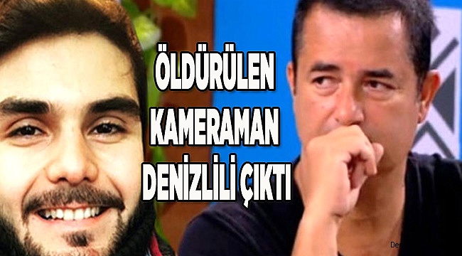ÖLDÜRÜLEN KAMERAMAN DENİZLİLİ ÇIKTI