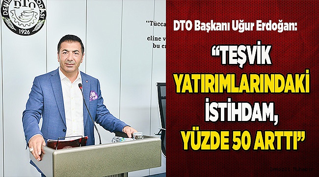 “TEŞVİK YATIRIMLARINDAKİ İSTİHDAM, YÜZDE 50 ARTTI”