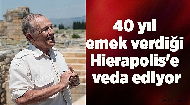 40 yıl emek verdiği Hierapolis'e veda ediyor