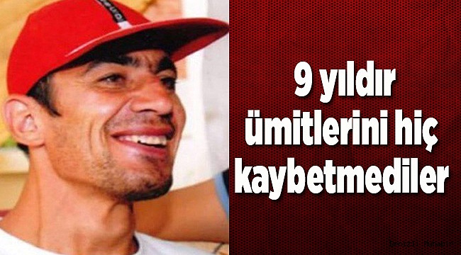 9 yıldır ümitlerini hiç kaybetmediler