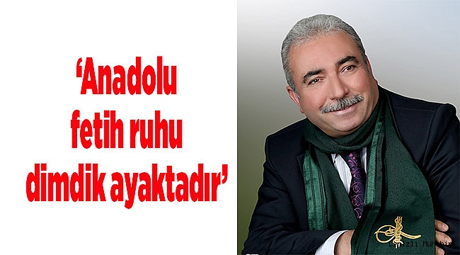 ‘Anadolu fetih ruhu dimdik ayaktadır’