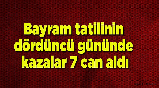 Bayram tatilinin dördüncü gününde kazalar 7 can aldı