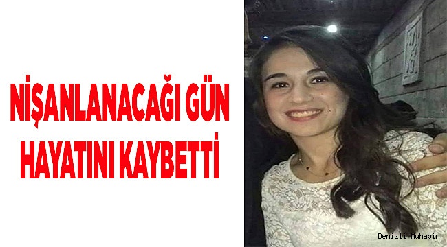 Nişanlanacağı akşam hayatını kaybetti
