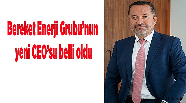 Bereket Enerji Grubu’nun yeni CEO’su belli oldu.