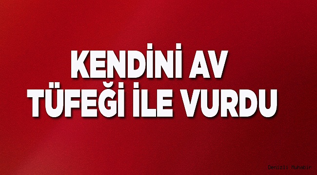 KENDİNİ AV TÜFEĞİ İLE VURDU