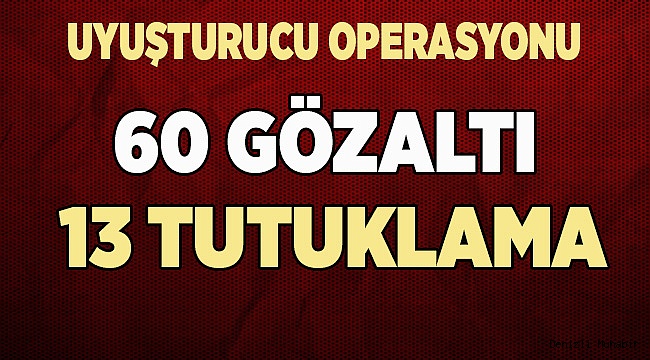 60 GÖZALTI 13 TUTUKLAMA