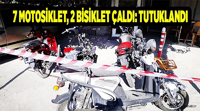 7 MOTOSİKLET, 2 BİSİKLET ÇALDI: TUTUKLANDI