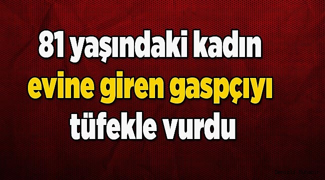 81 yaşındaki kadın evine giren gaspçıyı tüfekle vurdu