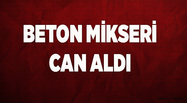 Denizli'de beton mikserinin çarptığı yaya öldü 