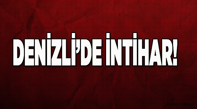 DENİZLİ’DE İNTİHAR!