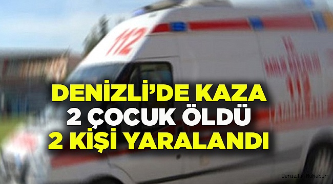 Denizli'de kaza: 2 çocuk öldü, 2 kişi yaralandı