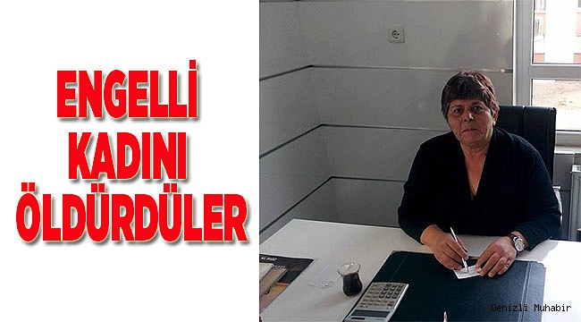 ENGELLİ KADINI ÖLDÜRDÜLER