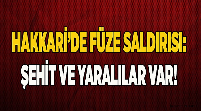 Hakkari’de füze saldırısı: Şehit ve yaralılar var