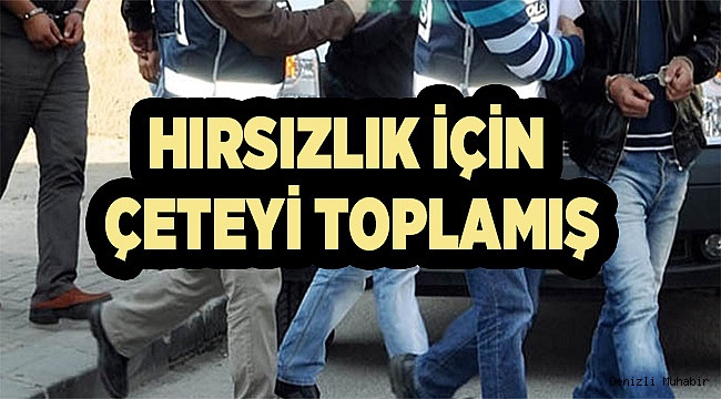 HIRSIZLIK İÇİN ÇETEYİ TOPLAMIŞ