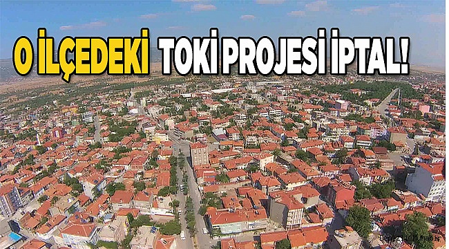 O İLÇEDEKİ  TOKİ PROJESİ İPTAL!