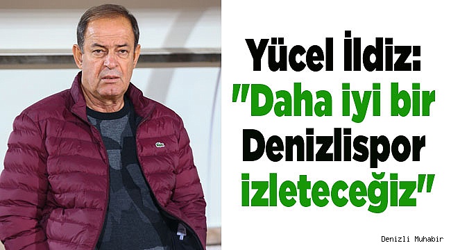 Yücel İldiz: "Daha iyi bir Denizlispor izleteceğiz"