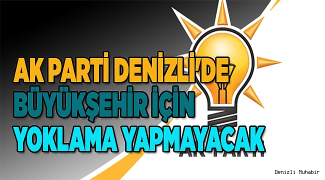 AK PARTİ DENİZLİ'DE YOKLAMA YAPMAYACAK