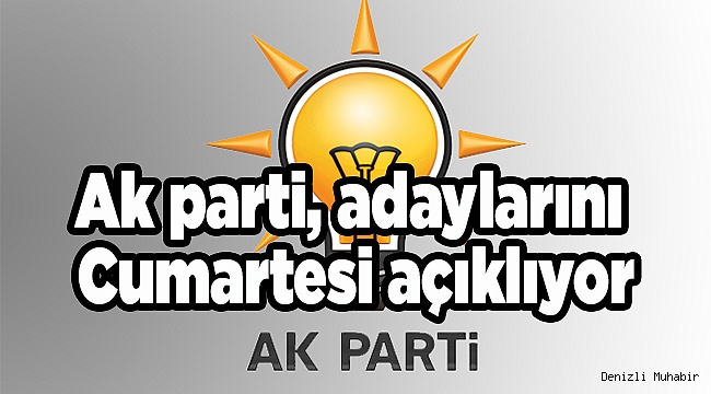 Ak parti tüm adaylarını Cumartesi açıklıyor