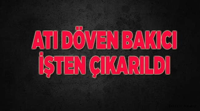 Atı döven bakıcı işten çıkarıldı