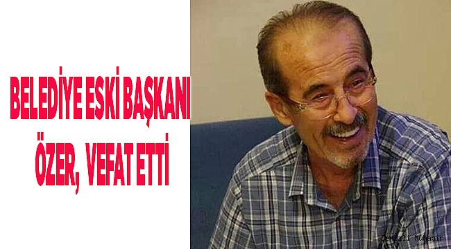 BELEDİYE ESKİ BAŞKANI VEFAT ETTİ