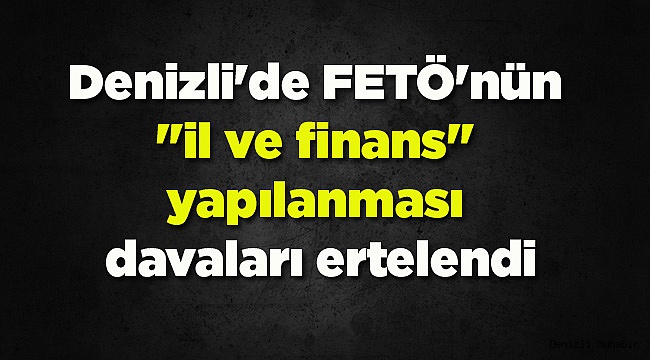 Denizli'de FETÖ'nün "il ve finans" yapılanması davaları ertelendi