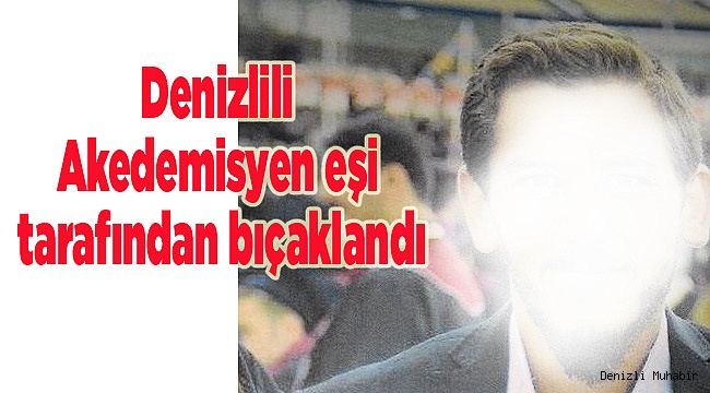 Denizlili Akedemisyen yemek yüzünden eşi tarafından bıçaklandı.