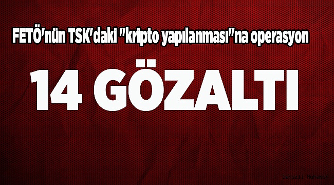 FETÖ'nün TSK'daki "kripto yapılanması"na operasyon 
