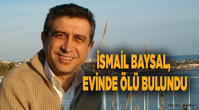 İSMAİL BAYSAL, EVİNDE ÖLÜ BULUNDU