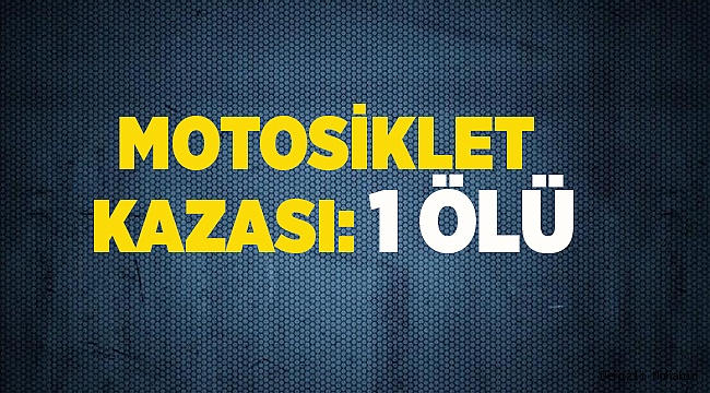 MOTOSİKLET KAZASI: 1 ÖLÜ