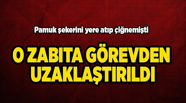 O ZABITA GÖREVDEN UZAKLAŞTIRILDI