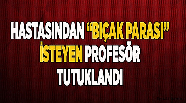 PROFESÖRÜN "BIÇAK PARASI"NA TUTUKLAMA