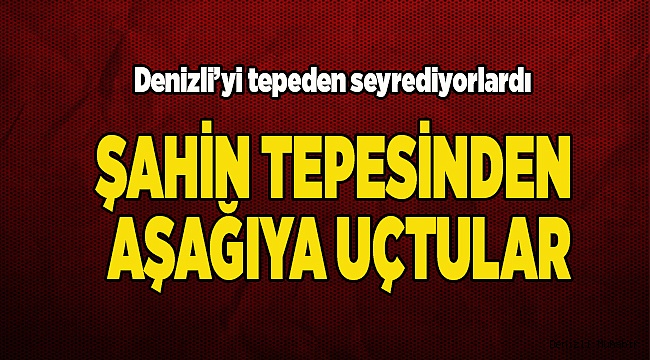 ŞAHİN TEPESİNDEN AŞAĞI UÇTULAR