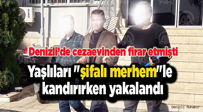Yaşlıları "şifalı merhem" vaadiyle kandıran cezaevi firarisi yakalandı