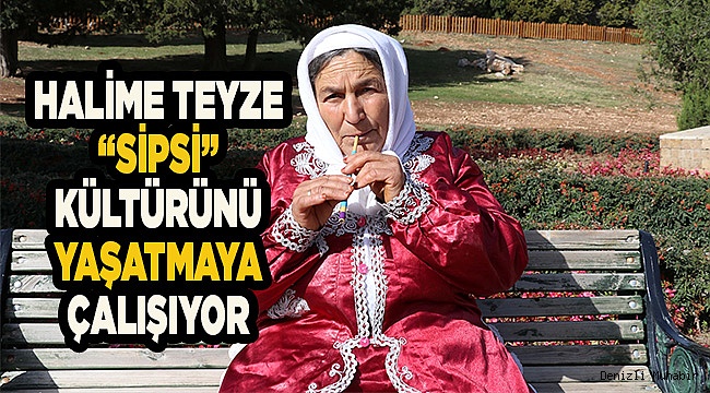 Yörük Halime teyze, "sipsi"yi yaşatmaya çalışıyor