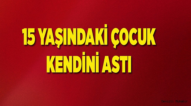 15 Yaşındak Çocuk Kendn Astı
