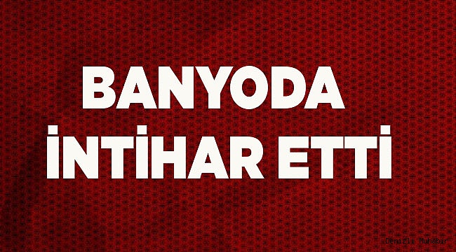 BANYODA İNTİHAR ETTİ