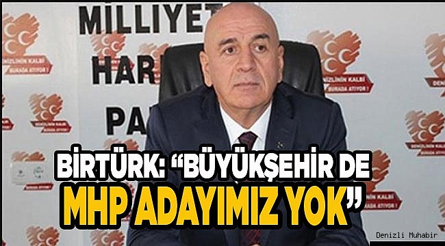 BİRTÜRK: “BÜYÜKŞEHİR DE MHP ADAYIMIZ YOK”