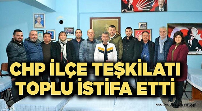 CHP  İLÇE TEŞKİLATI İSTİFA ETTİ