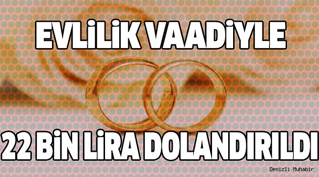 ÇİVRİL’DE EVLENME VAADİYLE DOLANDIRICILIK İDDİASI