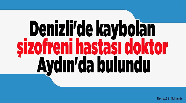 Denizli'de kaybolan şizofreni hastası doktor Aydın'da bulundu