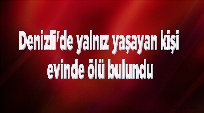 Denizli'de yalnız yaşayan kişi evinde ölü bulundu