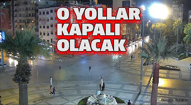 DENİZLİ’DE YARIN BU YOLLARA DİKKAT!