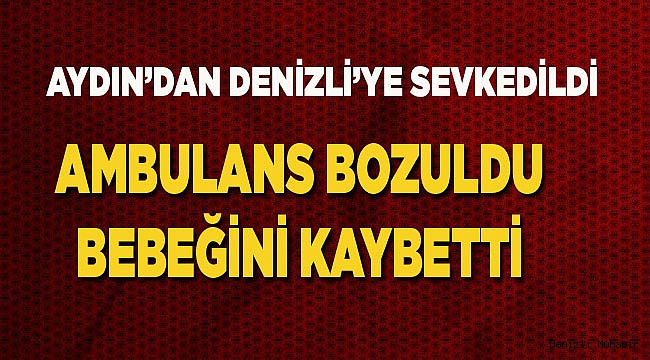 DENİZLİ YOLUNDA BEBEĞİNİ KAYBETTİ