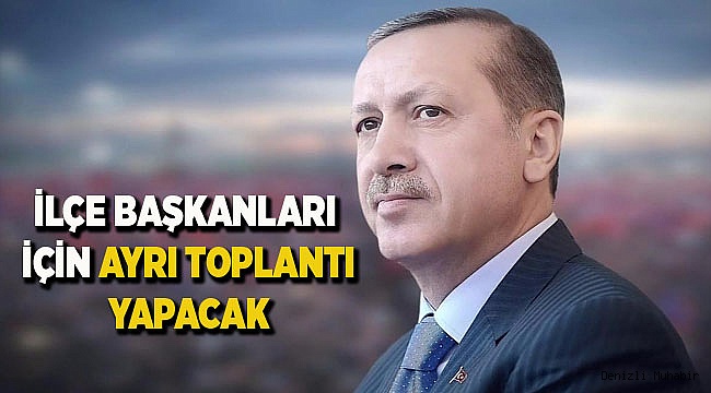ERDOĞAN, İLÇE BAŞKANLARINI TOPLAYACAK