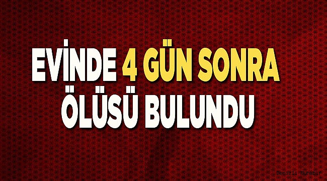EVİNDE 4 GÜN SONRA ÖLÜSÜ BULUNDU